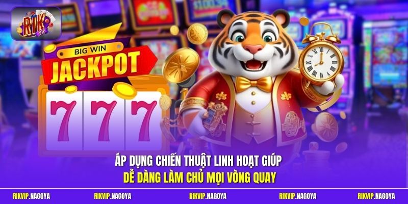 Áp dụng chiến thuật linh hoạt giúp dễ dàng làm chủ mọi vòng quay