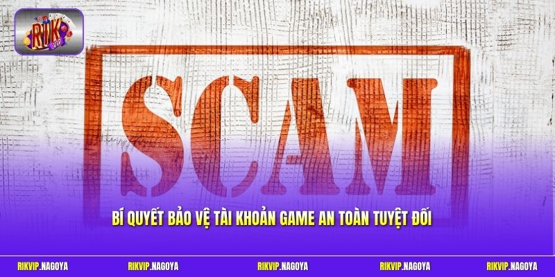 Bí quyết bảo vệ tài khoản game an toàn tuyệt đối
