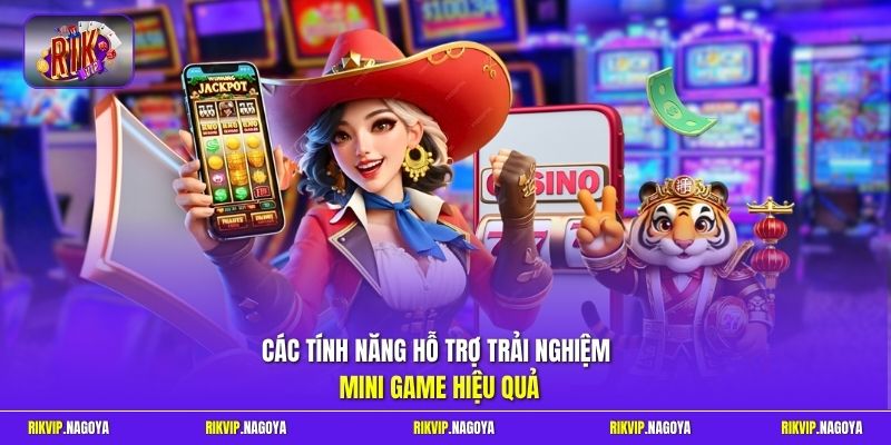 Các tính năng hỗ trợ trải nghiệm Mini Game hiệu quả