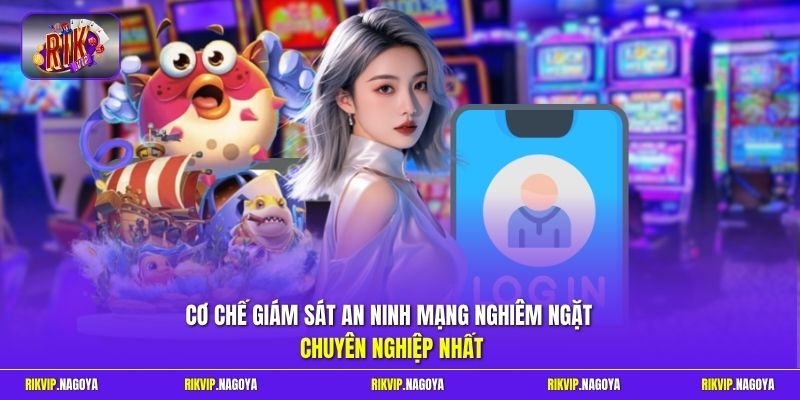 Cơ chế giám sát an ninh mạng nghiêm ngặt chuyên nghiệp nhất
