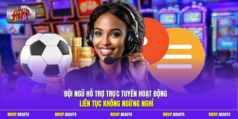Đội ngũ hỗ trợ trực tuyến hoạt động liên tục không ngừng nghỉ