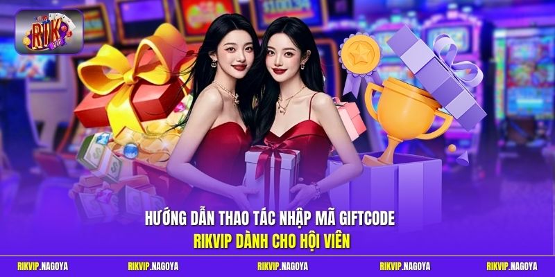 Hướng dẫn thao tác nhập mã Giftcode Rikvip dành cho hội viên