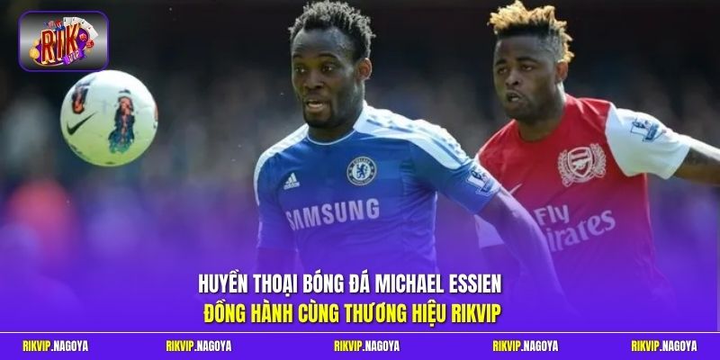 Huyền thoại bóng đá Michael Essien đồng hành cùng thương hiệu Rikvip