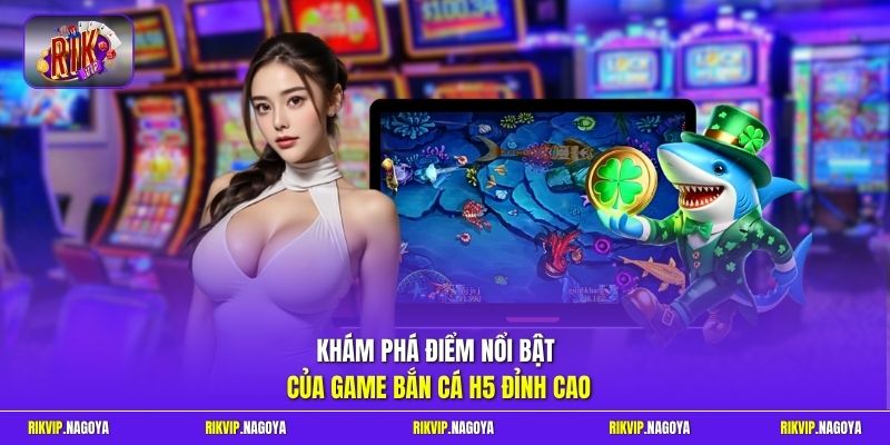 Khám phá điểm nổi bật của game bắn cá H5 đỉnh cao
