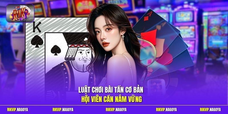 Luật chơi bài Tấn cơ bản hội viên cần nắm vững