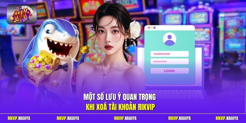 Một số lưu ý quan trọng khi xoá tài khoản Rikvip
