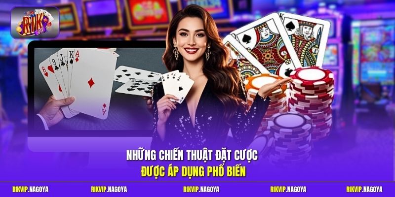 Những chiến thuật đặt cược được áp dụng phổ biến