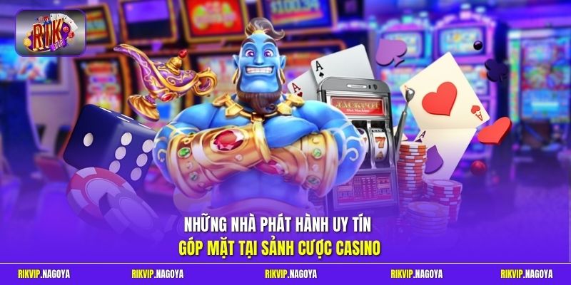 Những nhà phát hành uy tín góp mặt tại sảnh cược Casino