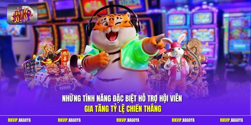 Những tính năng đặc biệt hỗ trợ hội viên gia tăng tỷ lệ chiến thắng