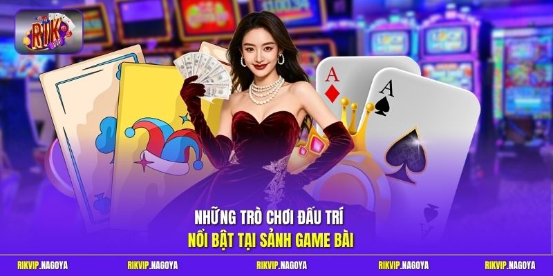 Những trò chơi đấu trí nổi bật tại sảnh game bài