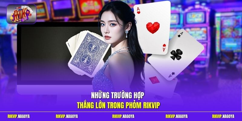 Những trường hợp thắng lớn trong Phỏm Rikvip