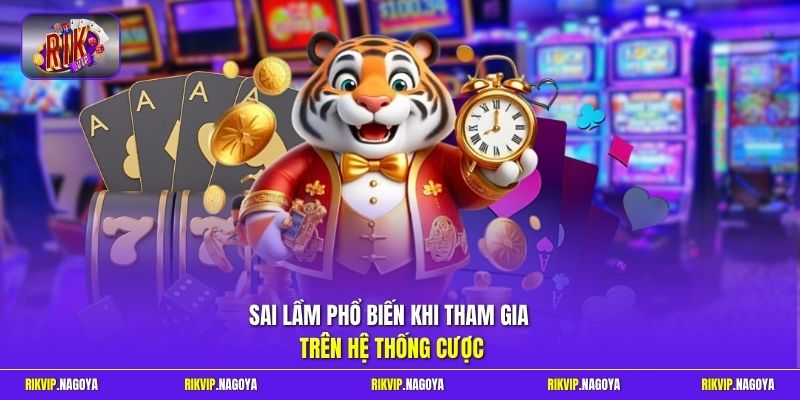 Sai lầm phổ biến khi tham gia trên hệ thống cược