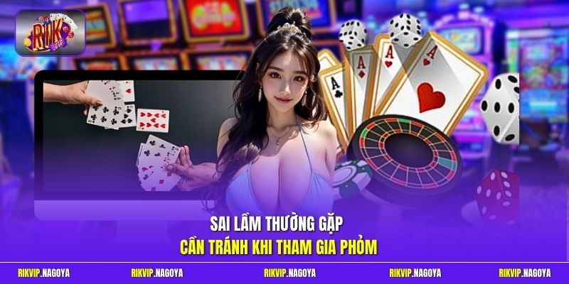 Sai lầm thường gặp cần tránh khi tham gia Phỏm