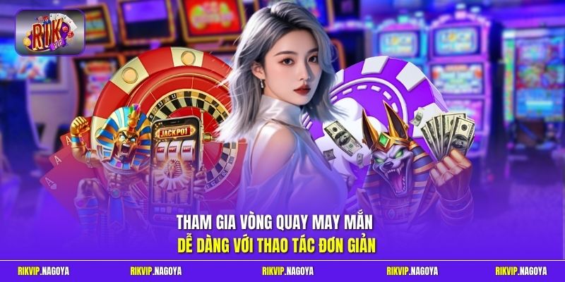Tham gia vòng quay may mắn dễ dàng với thao tác đơn giản