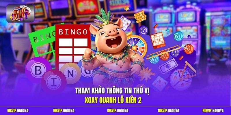 Tham khảo thông tin thú vị xoay quanh lô xiên 2