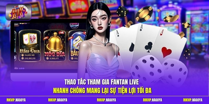 Thao tác tham gia Fantan live nhanh chóng mang lại sự tiện lợi tối đa