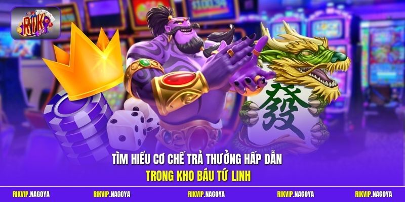Tìm hiểu cơ chế trả thưởng hấp dẫn trong kho Báu Tứ Linh