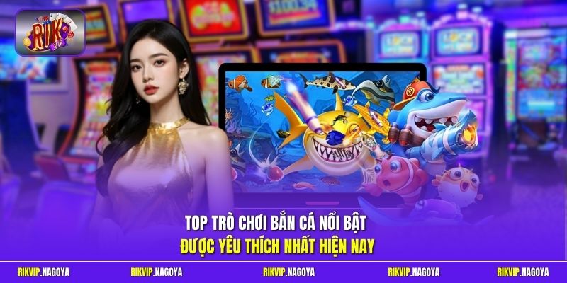 Top trò chơi bắn cá nổi bật được yêu thích nhất hiện nay