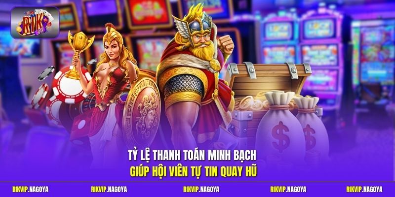 Tỷ lệ thanh toán minh bạch giúp hội viên tự tin quay hũ