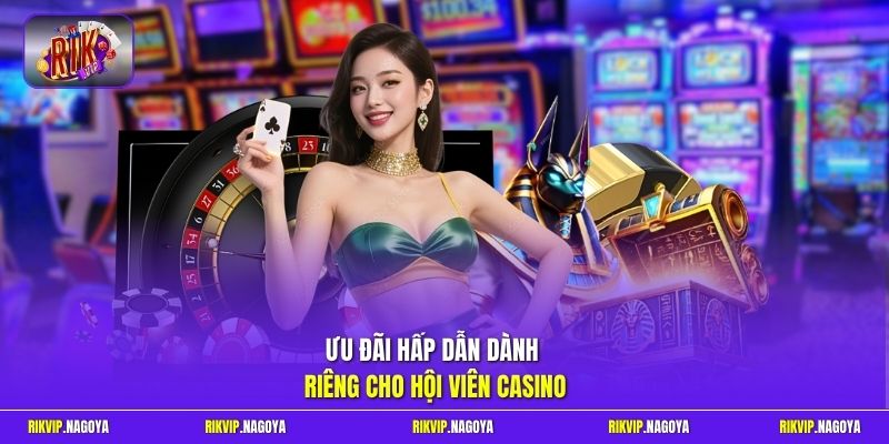 Ưu đãi hấp dẫn dành riêng cho hội viên casino